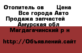 Отопитель ов 65 › Цена ­ 100 - Все города Авто » Продажа запчастей   . Амурская обл.,Магдагачинский р-н